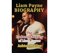 LIAM PAYNE BIOGRAPHY: The Enduring Legacy of Liam Payne