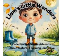 Liam’s Little Wonders: A Gentle Collection of Nature Stories About Curiosity, Learning, and Love