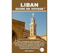LIBAN GUIDE DE VOYAGE: Votre compagnon idéal au Liban : Explorez Beyrouth, Byblos, Baalbek et Tyr, ses trésors cachés, sa gastronomie locale, ses ... et ses itinéraires soigneusement sélectionnés