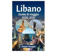 Libano Guida di viaggio 2026-2027: Segui le orme del colonnato romano, i segreti del Tripoli Soap Khan, le leggende dei castelli sul mare e i ... lungo la costa più stratificata della storia