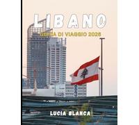 LIBANO GUIDA DI VIAGGIO 2026: Un compagno completo della storia senza tempo del Libano, della sua bellezza paesaggistica e della sua cucina vibrante
