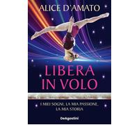 Libera in volo I miei sogni, la mia passione, la mia storia - Alice DAmato - De Agostini - ebook (ePub) - Livre