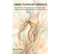 Libera tu dolor crónico: El protocolo somático para reprogramar tu cerebro, sanar la amnesia sensorial y vivir sin dolor en 21 días.