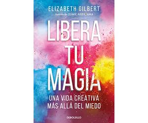 Libera tu magia/ Big Magic: Una Vida Creativa Más Allá Del Miedo/ Creative Livi Ng Beyond Fear