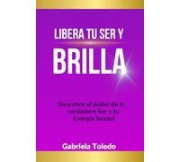 Libera Tu Ser y Brilla: Descubre el poder de tu verdadero Ser y tu Energía Sexual
