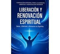 LIBERACIÓN Y RENOVACIÓN ESPIRITUAL: ¡SANA, LIBÉRATE Y RENUEVA TU ESPÍRITU!