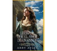 Liberada Por El Amor De Un Conde: Romance Del Periodo Regencia
