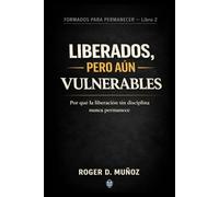 LIBERADOS, PERO AÚN VULNERABLES: Por qué la liberación sin disciplina nunca permanece