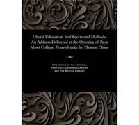 Liberal Education Its Objects and Methods An Address Delivered at the Opening of Bryn Mawr College Pennsylvania by Thomas Chase - Chase Thomas President o Chase Thomas President of Haverford CoChase T