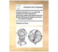 Liberal Education: Or, A Practical Treatise On The Methods Of Acquiring Useful And Polite Learning. By The Reverend Vicesimus Knox, ... T