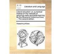 Liberal Education: Or, a Practical Treatise on the Methods of Acquiring Useful and Polite Learning. by the Reverend Vicesimus Knox, ... t Knox, Vicesimus (Auteur)