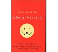 Liberal Fascism: The Secret History of the American Left from Mussolini to the Politics of Meaning