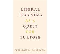 Liberal Learning as a Quest for Purpose - Sullivan William M. Senior Scholar Senior Scholar New American Colleges and Universities - Oxford University Pre Sullivan William M. Senior Scholar Senior Sch