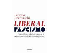 Liberalfascismo. Come i liberali distruggono la democrazia e ci portano in guerra