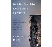 Liberalism Against Itself: Cold War Intellectuals and the Making of Our Times