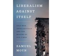Liberalism Against Itself: Cold War Intellectuals and the Making of Our Times