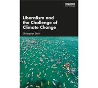 Liberalism and the Challenge of Climate Change by Shaw & Christopher Environmental Change Institute & University of Oxford University of Sussex & UK Shaw Christopher Environmental Change Institute Uni