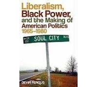 Liberalism, Black Power, And The Making Of American Politics, 1965-1980