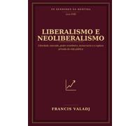 LIBERALISMO E NEOLIBERALISMO: Liberdade, mercado, poder econômico, tecnocracia e a captura privada da vida pública