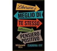 Liberare il Meglio di Te Stesso attraverso il Pensiero Positivo