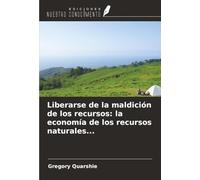 Liberarse de la maldición de los recursos: la economía de los recursos naturales...