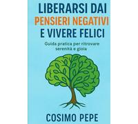 LIBERARSI DAI PENSIERI NEGATIVI: E VIVERE FELICI