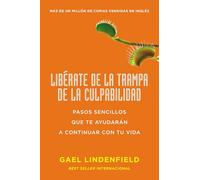 Libérate de la trampa de la culpabilidad: Pasos sencillos que te ayudarán a continuar con tu vida