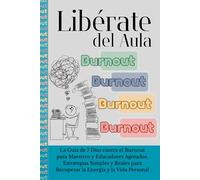 Liberate del Aula: Guía contra el Burnout Docente y el Agotamiento Emocional: Un Plan de 7 Días para Maestros que quieren Recuperar su Tiempo, Energía ... y Caja de Herramientas SOS) (Spanish version)