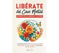 Libérate del Caos Mental: Despídete de la Ansiedad y el Estrés. El Método Definitivo para Dejar de Pensar Demasiado, Calmar la Mente y Recuperar la Paz Interior