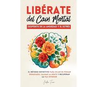 Libérate del Caos Mental: Despídete de la Ansiedad y el Estrés. El Método Definitivo para Dejar de Pensar Demasiado, Calmar la Mente y Recuperar la Paz Interior.