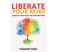 Liberate Your Reiki!: 86 Articles About Reiki: One Inspiring Vision - [Livre en VO] Taggart W King (Auteur)