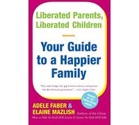 Liberated Parents, Liberated Children: Your Guide to a Happier Family