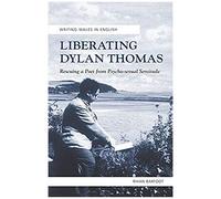 Liberating Dylan Thomas: Rescuing A Poet From Psycho-Sexual Servitude