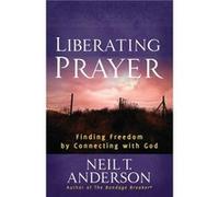 Liberating Prayer Finding Freedom by Connecting with God by Neil T Anderson Anderson Neil (Auteur)
