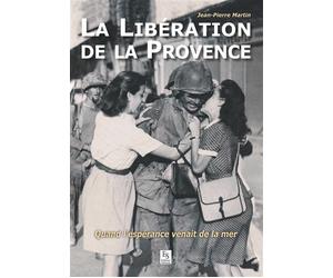 Libération de la Provence (La) Quand l'espérance venait de la mer - Jean-Pierre Martin - Nouvelles Editions Sutton - broché - Monographie