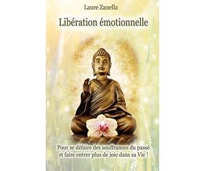 Libération émotionnelle: Pour se défaire des souffrances du passé et faire entrer plus de joie dans sa vie !