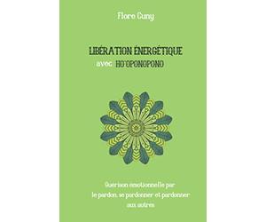 LIBÉRATION ÉNERGÉTIQUE AVEC HO'OPONOPONO : Guérison émotionnelle par le pardon, se pardonner et pardonner aux autres