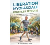 LIBÉRATION MYOFASCIALE POUR LES SENIORS: Un guide illustré pour relâcher les fascias, retrouver sa souplesse et bouger en toute confiance après 60 ans