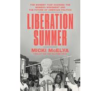 Liberation Summer: The Moment That Changed the Women's Movement and the Future of American Politics