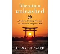 Liberation Unleashed: A Guide to Breaking Free from the Illusion of a Separate Self