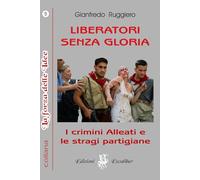 LIBERATORI SENZA GLORIA: I crimini alleati e le stragi partigiane