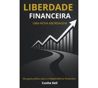 Liberdade Financeira - Uma Nova Abordagem: Seu guia prático para a independência financeira