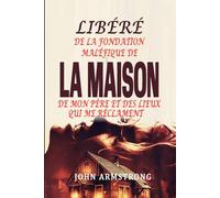 Libéré de la fondation maléfique de la Maison de mon père et des Lieux qui me réclament: Les maisons, les lieux et les personnes qui me réclament