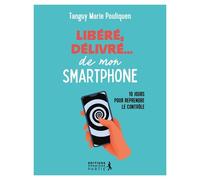 Libéré, Délivré...De Mon Smartphone - 10 Jours Pour Reprendre Le Contrôle