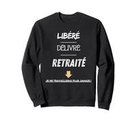 Libéré, délivré, retraité. Je ne travaillerai plus jamais ! Sweatshirt