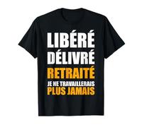 Libéré Délivré Retraité Je Ne Travaillerai Plus Jamais T-Shirt