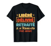 Libéré Délivré Retraité Je Ne Travaillerai Plus Jamais T-Shirt