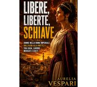 Libere, liberte, schiave: Donne nella Roma imperiale dall’alba alla notte, tra casa, lavoro, mercati e culti