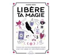 Libère Ta Magie - Tous Les Outils Magiques Pour Une Vie Libre Et Décomplexée !
