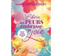 Libère tes peurs, embrasse ta joie Marilyse Trécourt (Auteur)